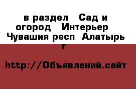  в раздел : Сад и огород » Интерьер . Чувашия респ.,Алатырь г.